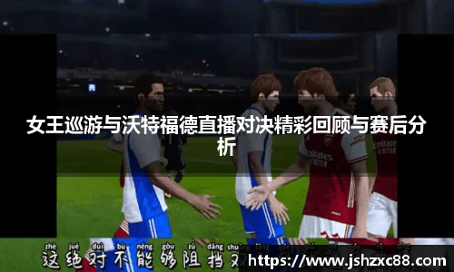 女王巡游与沃特福德直播对决精彩回顾与赛后分析