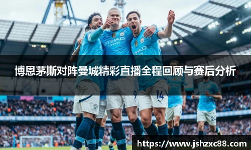 博恩茅斯对阵曼城精彩直播全程回顾与赛后分析