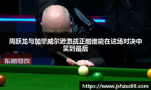 周跃龙与加里威尔逊激战正酣谁能在这场对决中笑到最后