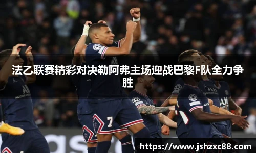 法乙联赛精彩对决勒阿弗主场迎战巴黎F队全力争胜