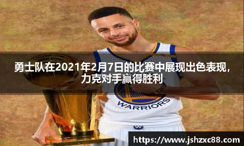勇士队在2021年2月7日的比赛中展现出色表现，力克对手赢得胜利