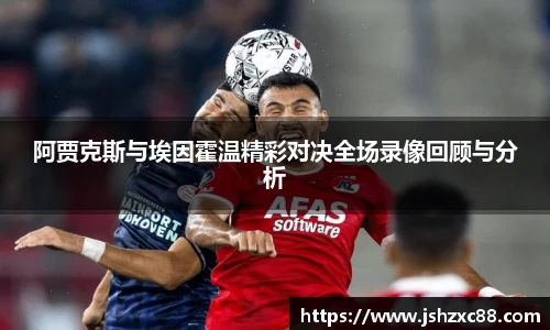 阿贾克斯与埃因霍温精彩对决全场录像回顾与分析